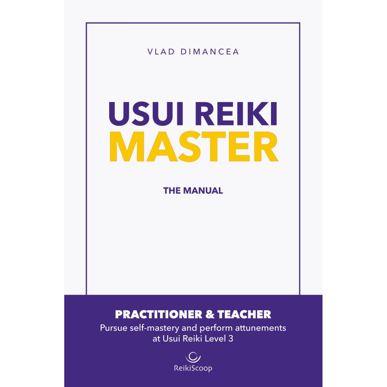 Usui Reiki Master – The Manual: Pursue Self-Mastery and Perform Attunements at Usui Reiki Level 3