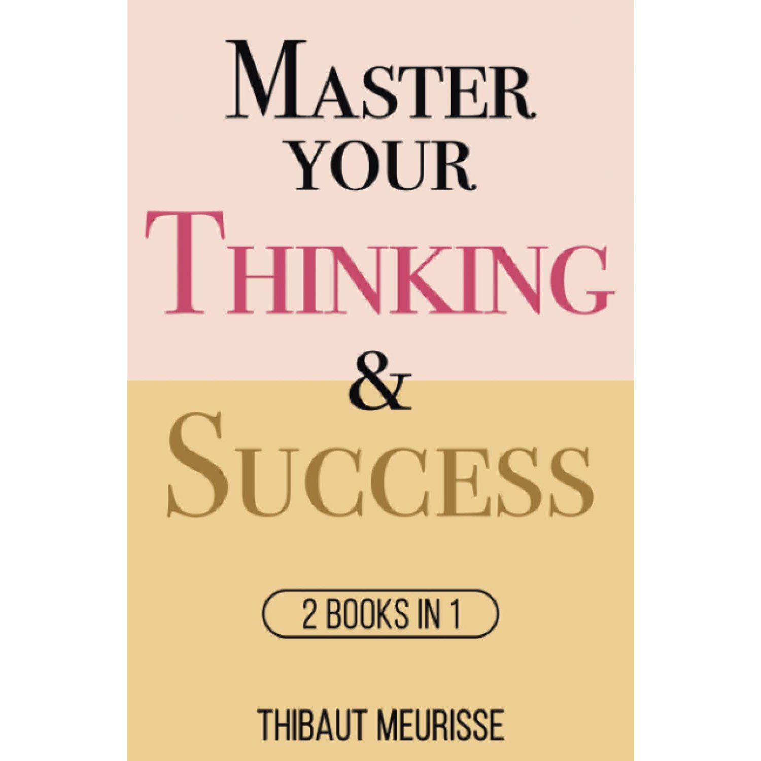 Master Your Thinking & Success: 2 books in 1: 3 (Mastery Bundle)